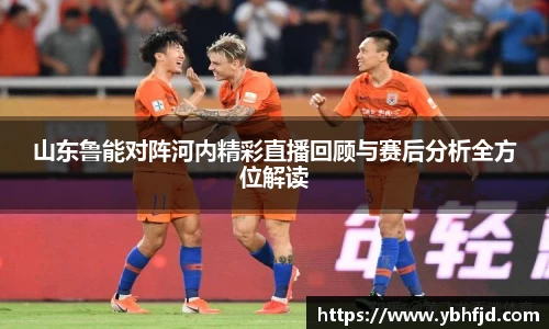 山东鲁能对阵河内精彩直播回顾与赛后分析全方位解读